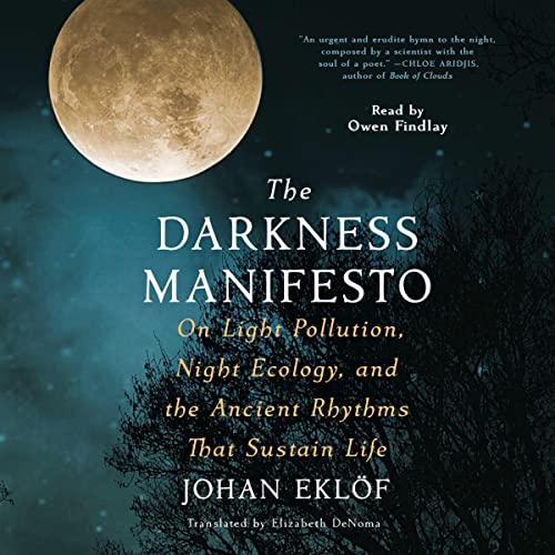 DARKNESS MANIFESTO: ON LIGHT POLLUTION, NIGHT ECOLOGY AND THE ANCIENT RHYTHMS THAT SUSTAIN LIFE  (7-9)