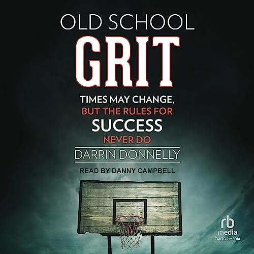 OLD SCHOOL GRIT: TIMES MAY CHANGE, BUT THE RULES FOR SUCCESS NEVER DO (7-9)